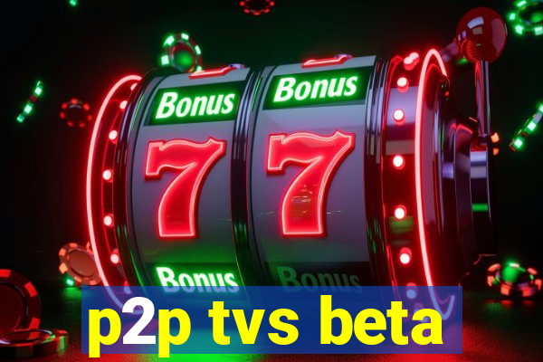 p2p tvs beta